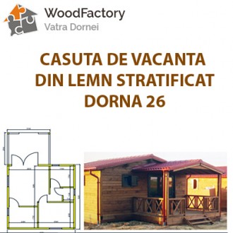 Casuta de vacanta din lemn stratificat model Dorna 26